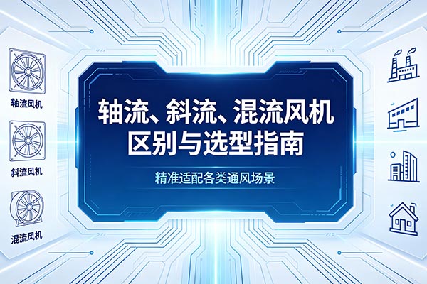 欧恺空调-江苏欧恺空调科普：轴流、斜流、混流风机区别与选型指南，精准适配各类通风场景